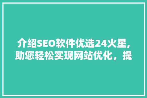介绍SEO软件优选24火星,助您轻松实现网站优化，提升排名