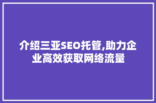 介绍三亚SEO托管,助力企业高效获取网络流量 搜狗SEO