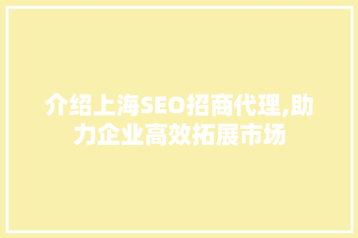 介绍上海SEO招商代理,助力企业高效拓展市场 百度SEO