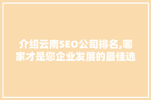 介绍云南SEO公司排名,哪家才是您企业发展的最佳选择 神马SEO