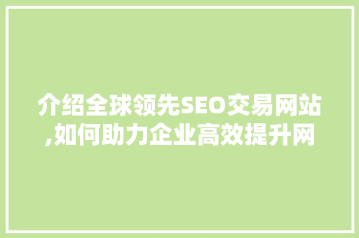 介绍全球领先SEO交易网站,如何助力企业高效提升网站排名 搜狗SEO