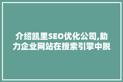 介绍凯里SEO优化公司,助力企业网站在搜索引擎中脱颖而出
