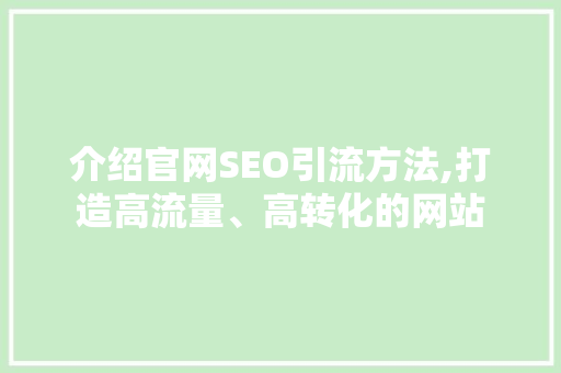 介绍官网SEO引流方法,打造高流量、高转化的网站 百度SEO