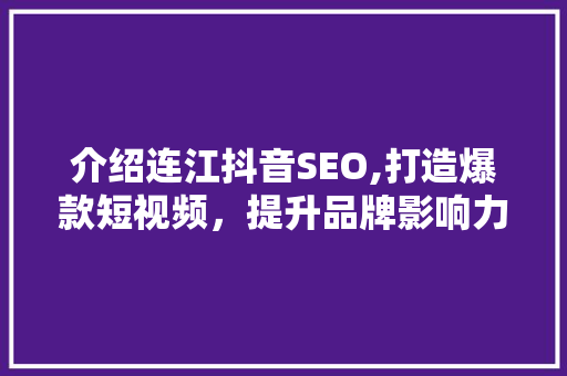 介绍连江抖音SEO,打造爆款短视频，提升品牌影响力的方法 搜狗SEO