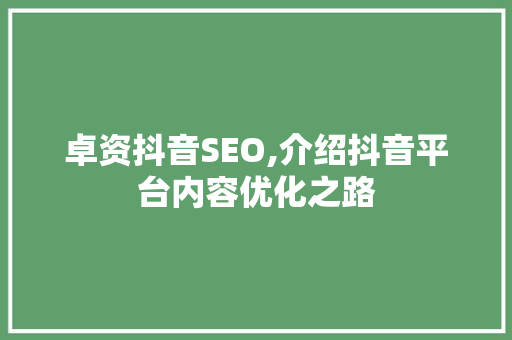 卓资抖音SEO,介绍抖音平台内容优化之路 神马SEO