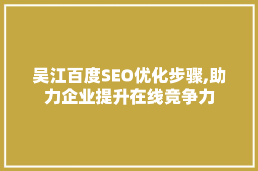 吴江百度SEO优化步骤,助力企业提升在线竞争力