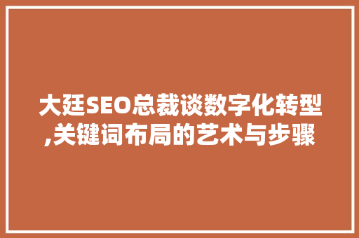 大廷SEO总裁谈数字化转型,关键词布局的艺术与步骤