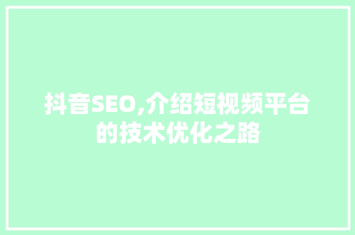 抖音SEO,介绍短视频平台的技术优化之路 百度SEO