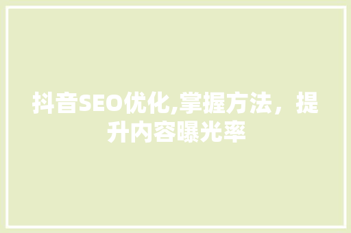 抖音SEO优化,掌握方法，提升内容曝光率 神马SEO