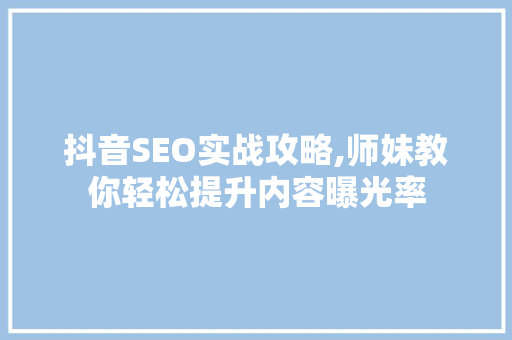 抖音SEO实战攻略,师妹教你轻松提升内容曝光率 百度SEO