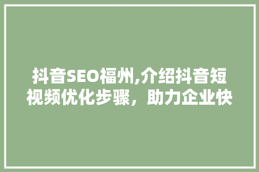 抖音SEO福州,介绍抖音短视频优化步骤，助力企业快速崛起 百度SEO