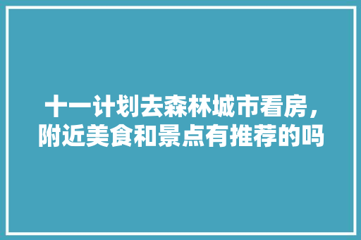 十一计划去森林城市看房，附近美食和景点有推荐的吗「香奈儿为什么会生洞孔」