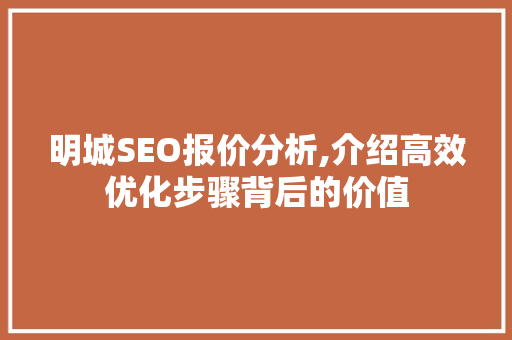 明城SEO报价分析,介绍高效优化步骤背后的价值 必应SEO