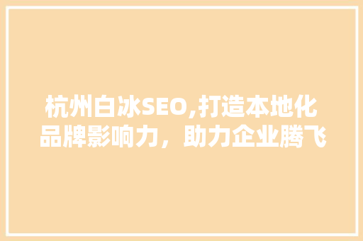 杭州白冰SEO,打造本地化品牌影响力，助力企业腾飞 必应SEO