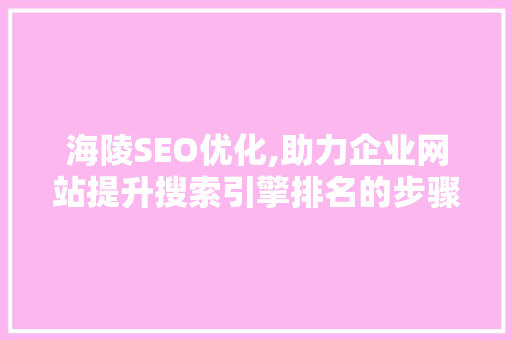 海陵SEO优化,助力企业网站提升搜索引擎排名的步骤与方法