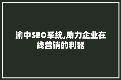 渝中SEO系统,助力企业在线营销的利器