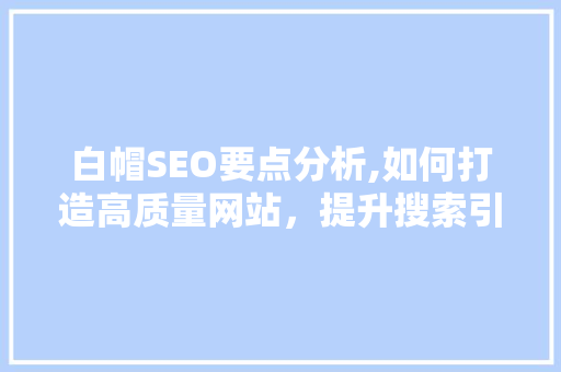 白帽SEO要点分析,如何打造高质量网站，提升搜索引擎排名