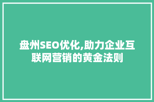 盘州SEO优化,助力企业互联网营销的黄金法则