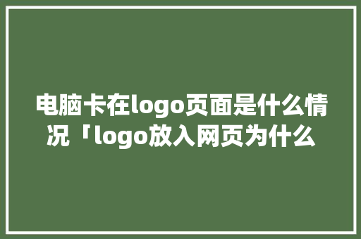 电脑卡在logo页面是什么情况「logo放入网页为什么不清晰了」