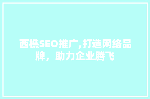 西樵SEO推广,打造网络品牌，助力企业腾飞 必应SEO