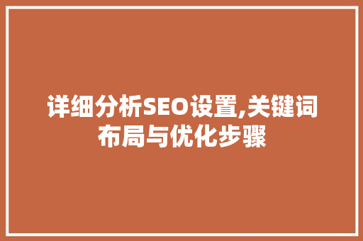 详细分析SEO设置,关键词布局与优化步骤 必应SEO