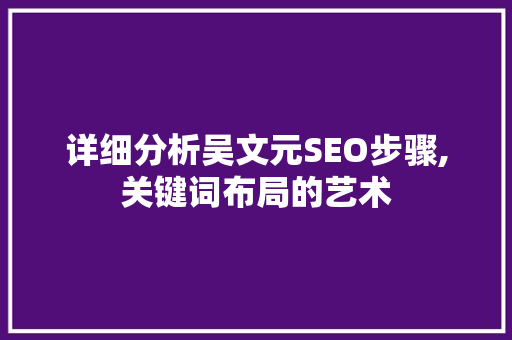 详细分析吴文元SEO步骤,关键词布局的艺术