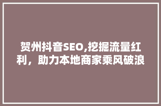 贺州抖音SEO,挖掘流量红利，助力本地商家乘风破浪 必应SEO