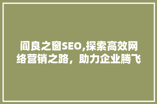 阎良之窗SEO,探索高效网络营销之路，助力企业腾飞