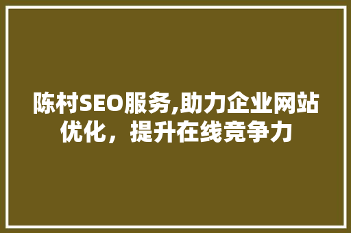 陈村SEO服务,助力企业网站优化，提升在线竞争力