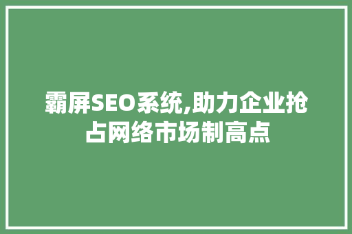 霸屏SEO系统,助力企业抢占网络市场制高点 GoogleSEO