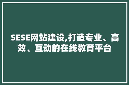 SESE网站建设,打造专业、高效、互动的在线教育平台 搜狗SEO