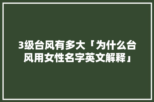 3级台风有多大「为什么台风用女性名字英文解释」