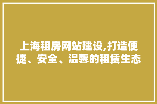 上海租房网站建设,打造便捷、安全、温馨的租赁生态圈