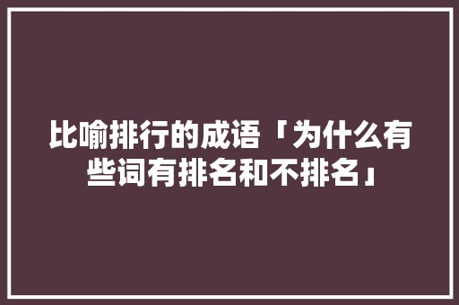 比喻排行的成语「为什么有些词有排名和不排名」