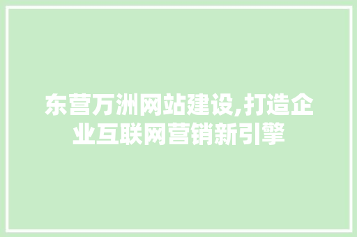 东营万洲网站建设,打造企业互联网营销新引擎 神马SEO