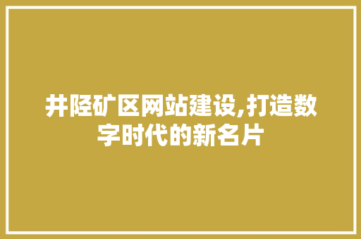 井陉矿区网站建设,打造数字时代的新名片 神马SEO