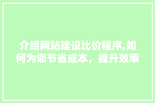 介绍网站建设比价程序,如何为您节省成本，提升效率 搜狗SEO