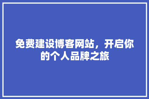 免费建设博客网站，开启你的个人品牌之旅 神马SEO