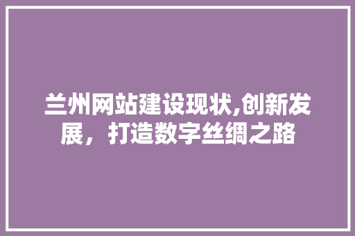 兰州网站建设现状,创新发展，打造数字丝绸之路 百度SEO