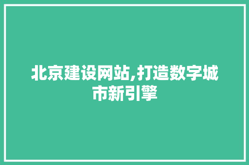 北京建设网站,打造数字城市新引擎 神马SEO