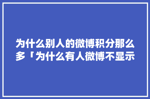 为什么别人的微博积分那么多「为什么有人微博不显示ip」
