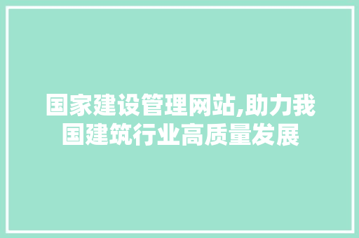 国家建设管理网站,助力我国建筑行业高质量发展 搜狗SEO