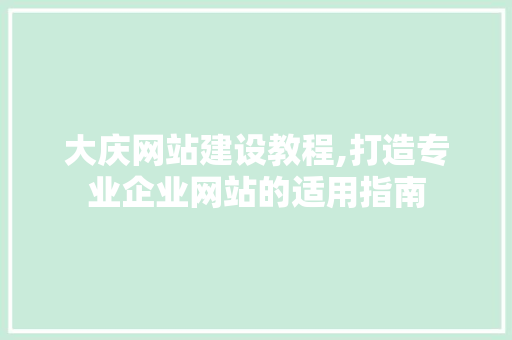 大庆网站建设教程,打造专业企业网站的适用指南 搜狗SEO