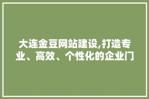 大连金豆网站建设,打造专业、高效、个性化的企业门户 神马SEO