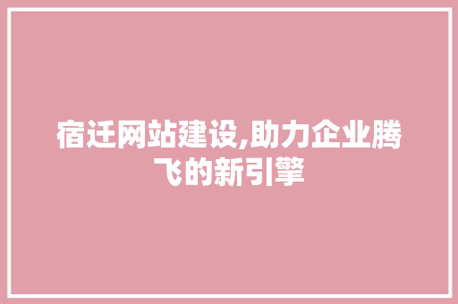宿迁网站建设,助力企业腾飞的新引擎