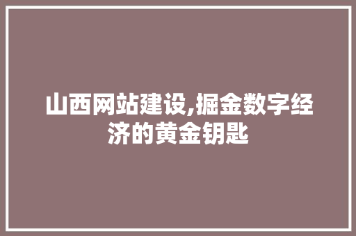 山西网站建设,掘金数字经济的黄金钥匙 神马SEO