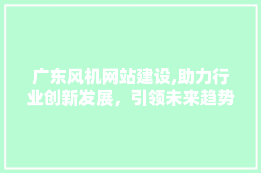 广东风机网站建设,助力行业创新发展，引领未来趋势 搜狗SEO
