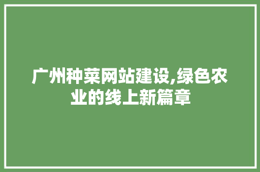 广州种菜网站建设,绿色农业的线上新篇章 必应SEO