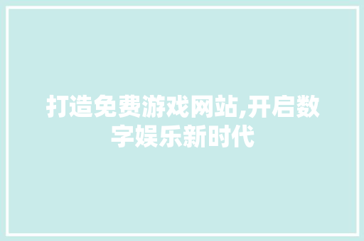 打造免费游戏网站,开启数字娱乐新时代
