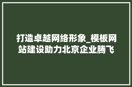 打造卓越网络形象_模板网站建设助力北京企业腾飞